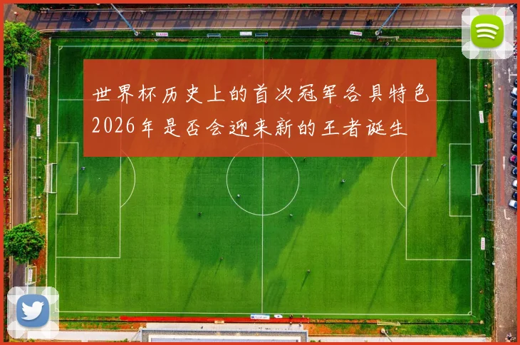 世界杯历史上的首次冠军各具特色2026年是否会迎来新的王者诞生