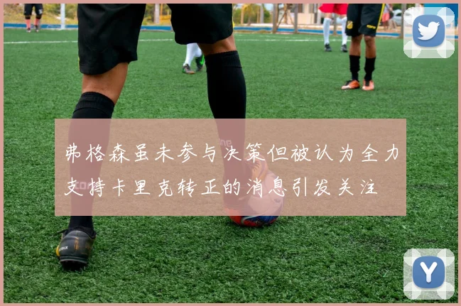 弗格森虽未参与决策但被认为全力支持卡里克转正的消息引发关注