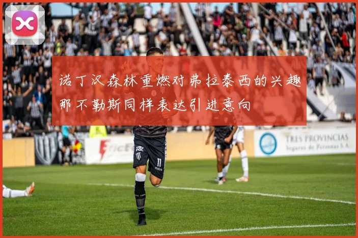 诺丁汉森林重燃对弗拉泰西的兴趣那不勒斯同样表达引进意向