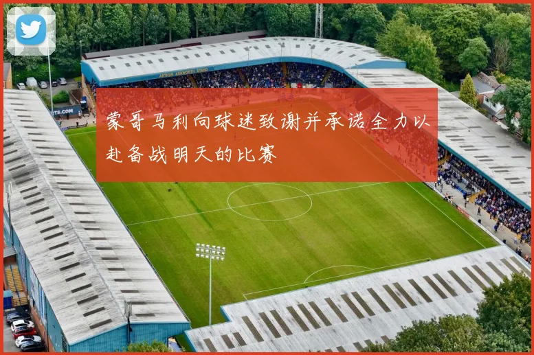 蒙哥马利向球迷致谢并承诺全力以赴备战明天的比赛