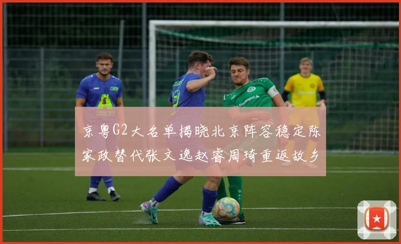 京粤G2大名单揭晓北京阵容稳定陈家政替代张文逸赵睿周琦重返故乡战斗