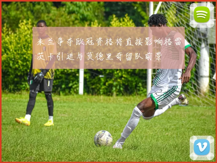 米兰争夺欧冠资格将直接影响格雷茨卡引进与莫德里奇留队前景
