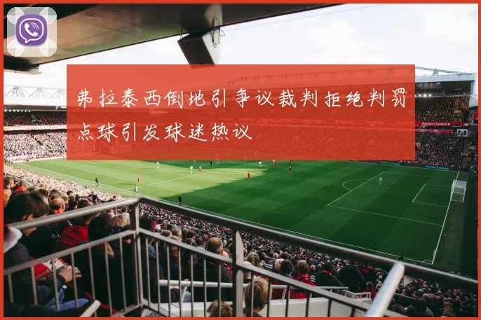 弗拉泰西倒地引争议裁判拒绝判罚点球引发球迷热议