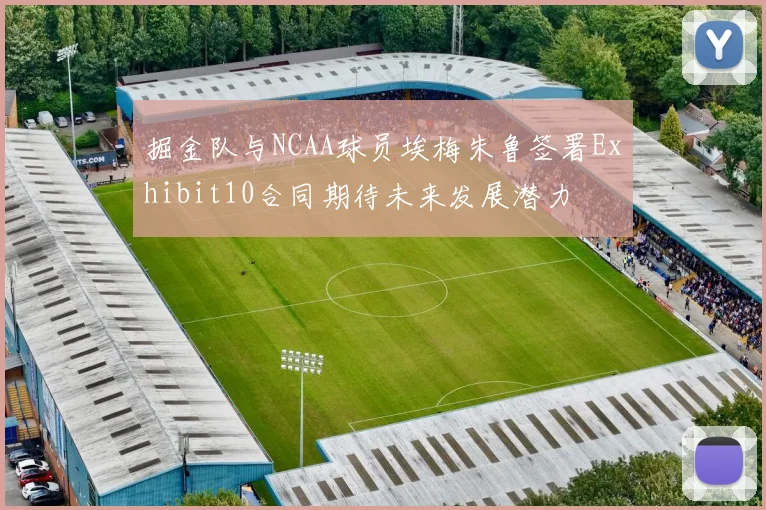 掘金队与NCAA球员埃梅朱鲁签署Exhibit10合同期待未来发展潜力