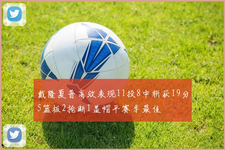 戴隆夏普高效表现11投8中斩获19分5篮板2抢断1盖帽平赛季最佳