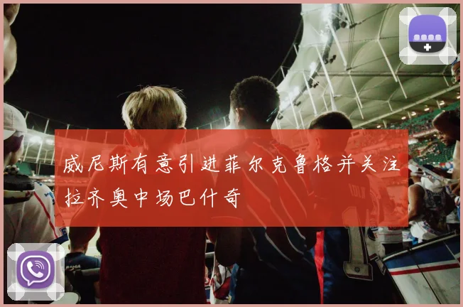 威尼斯有意引进菲尔克鲁格并关注拉齐奥中场巴什奇