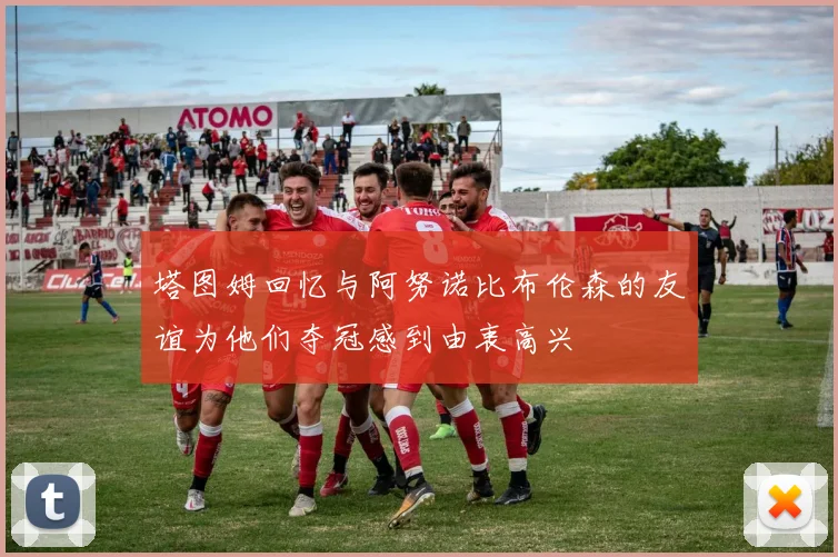塔图姆回忆与阿努诺比布伦森的友谊为他们夺冠感到由衷高兴