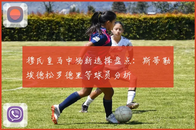 穆氏皇马中场新选择盘点：斯蒂勒埃德松罗德里等球员分析
