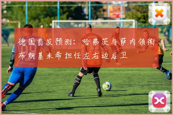 德国首发预测：哈弗茨与萨内领衔布朗基米希担任左右边后卫